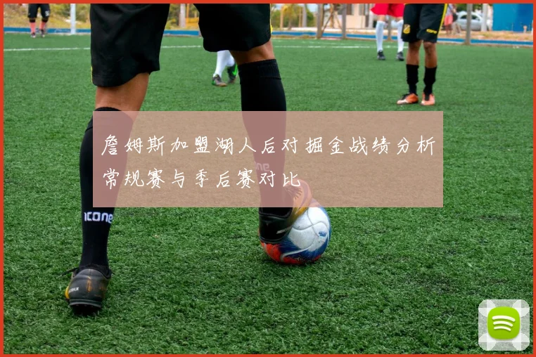 詹姆斯加盟湖人后对掘金战绩分析常规赛与季后赛对比