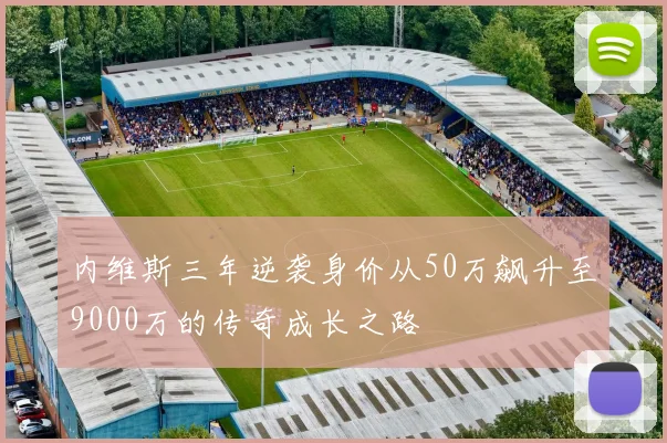 内维斯三年逆袭身价从50万飙升至9000万的传奇成长之路
