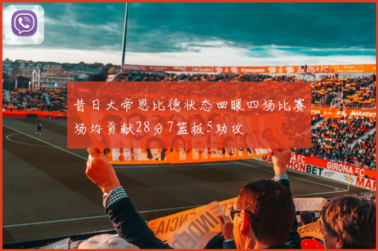 昔日大帝恩比德状态回暖四场比赛场均贡献28分7篮板5助攻