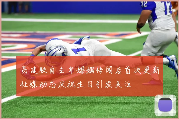 易建联自去年嫖娼传闻后首次更新社媒动态庆祝生日引发关注