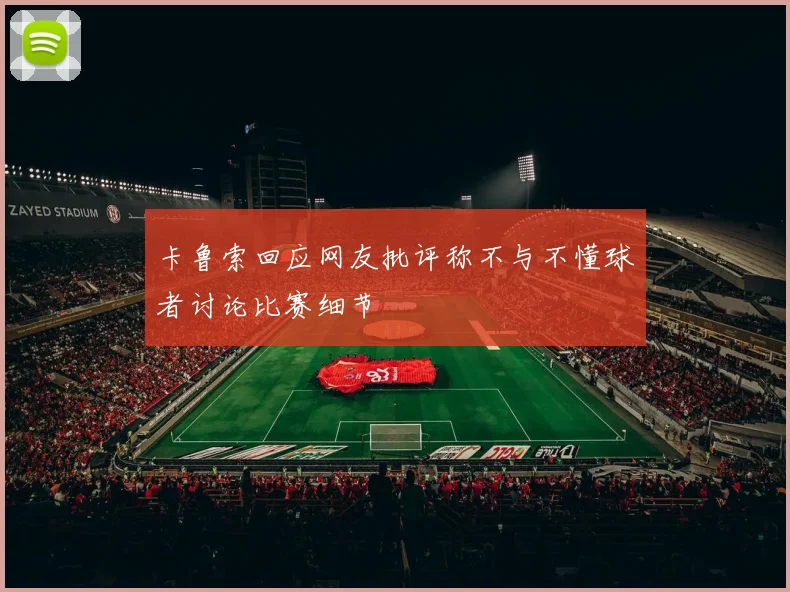 卡鲁索回应网友批评称不与不懂球者讨论比赛细节