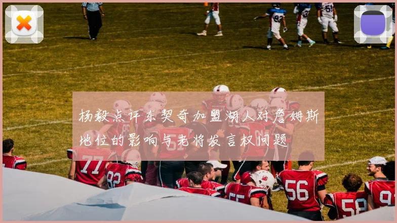 杨毅点评东契奇加盟湖人对詹姆斯地位的影响与老将发言权问题