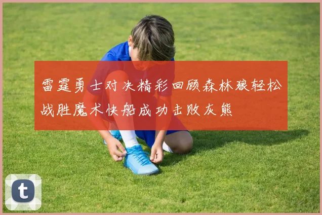 雷霆勇士对决精彩回顾森林狼轻松战胜魔术快船成功击败灰熊