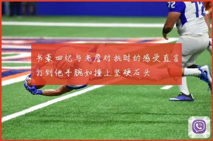 书豪回忆与老詹对抗时的感受直言打到他手腕如撞上坚硬石头