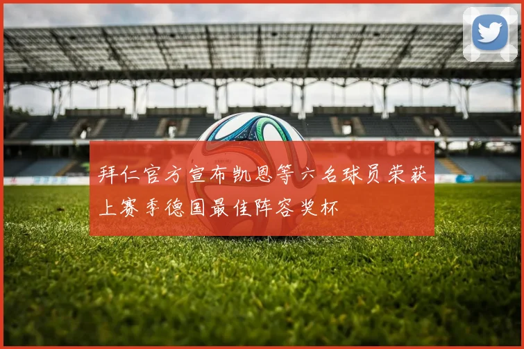 拜仁官方宣布凯恩等六名球员荣获上赛季德国最佳阵容奖杯