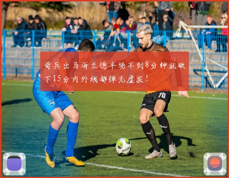 奇兵出马海兰德半场不到8分钟就砍下15分内外线都弹无虚发！