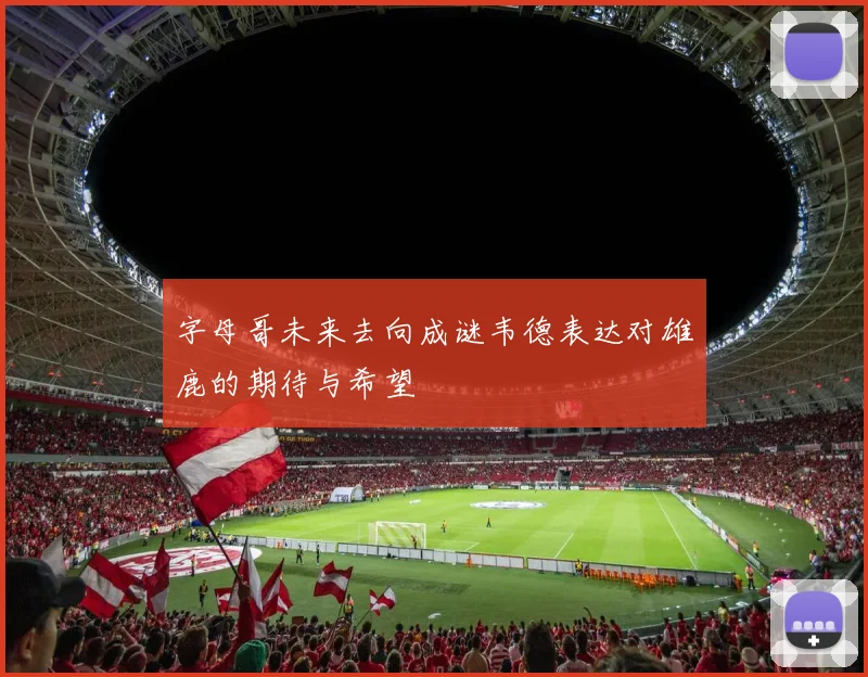 字母哥未来去向成谜韦德表达对雄鹿的期待与希望