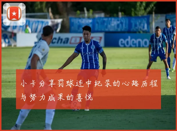 小卡分享罚球连中纪录的心路历程与努力成果的喜悦