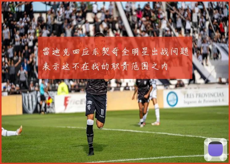 雷迪克回应东契奇全明星出战问题表示这不在我的职责范围之内