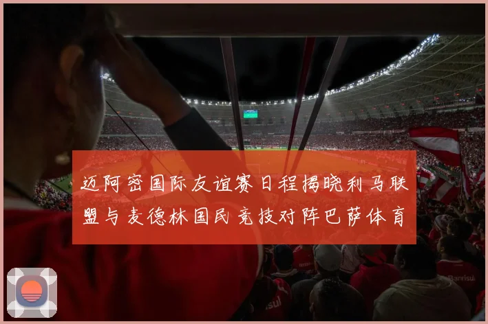 迈阿密国际友谊赛日程揭晓利马联盟与麦德林国民竞技对阵巴萨体育