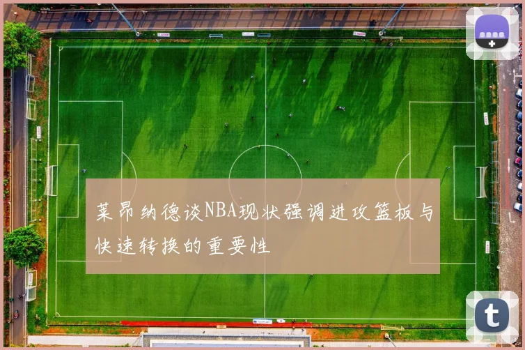 莱昂纳德谈NBA现状强调进攻篮板与快速转换的重要性