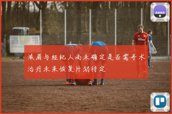 浓眉与经纪人尚未确定是否需手术治疗未来恢复计划待定
