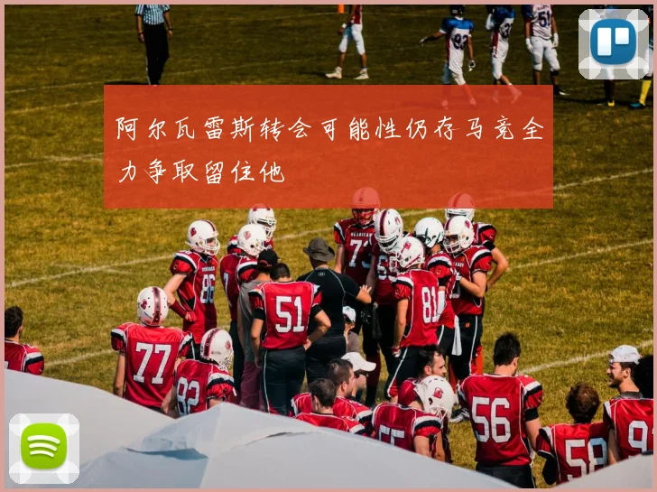 阿尔瓦雷斯转会可能性仍存马竞全力争取留住他