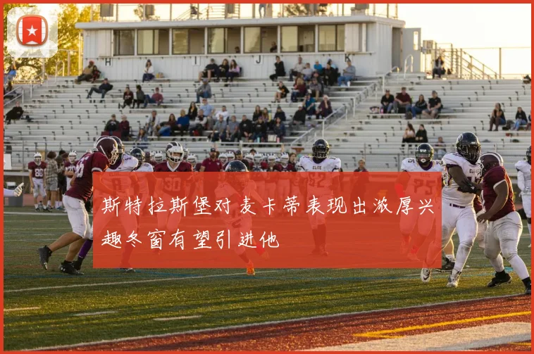 斯特拉斯堡对麦卡蒂表现出浓厚兴趣冬窗有望引进他