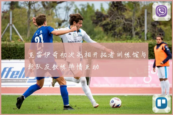 克雷伊奇初次亮相开拓者训练馆与新队友教练热情互动