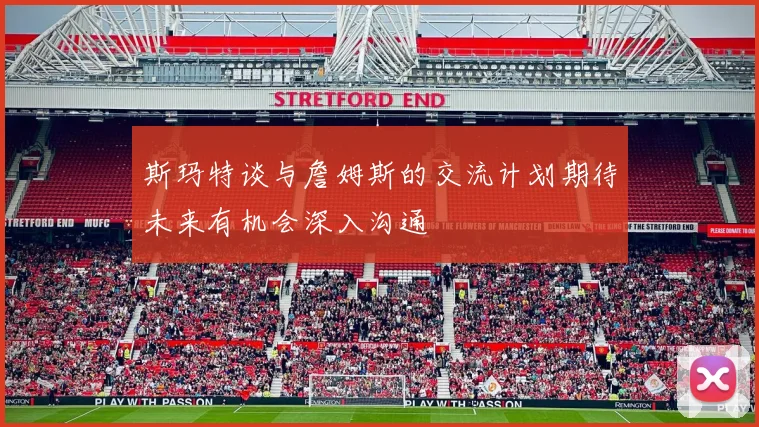 斯玛特谈与詹姆斯的交流计划期待未来有机会深入沟通