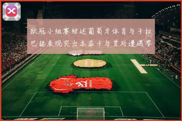欧冠小组赛综述葡萄牙体育与卡拉巴赫表现突出本菲卡与贾府遭遇零分困境