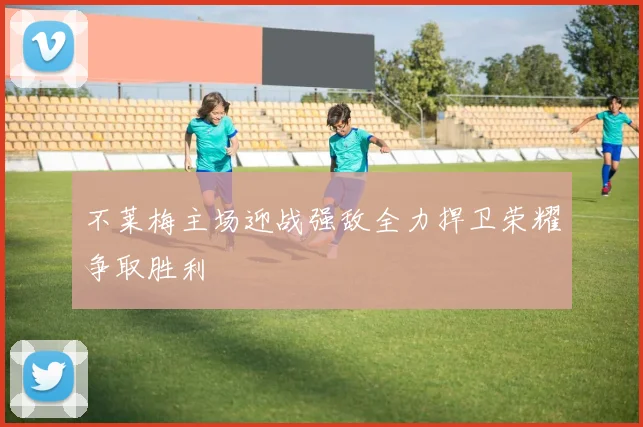 不莱梅主场迎战强敌全力捍卫荣耀争取胜利