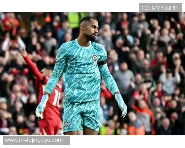 前切尔西门将分析罗伯特桑切斯如何重塑主力地位的挑战与机遇